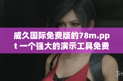 威久國際免費(fèi)版的78m.ppt 一個(gè)強(qiáng)大的演示工具免費(fèi)體驗(yàn)版