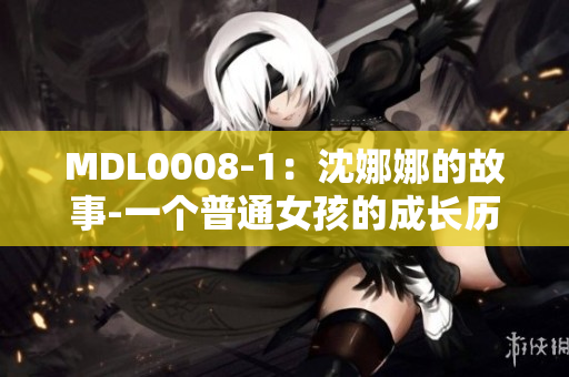 MDL0008-1：沈娜娜的故事-一個普通女孩的成長歷程