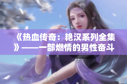 《熱血傳奇：艷漢系列全集》——一部燃情的男性奮斗史