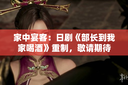 家中宴客：日劇《部長到我家喝酒》重制，敬請期待