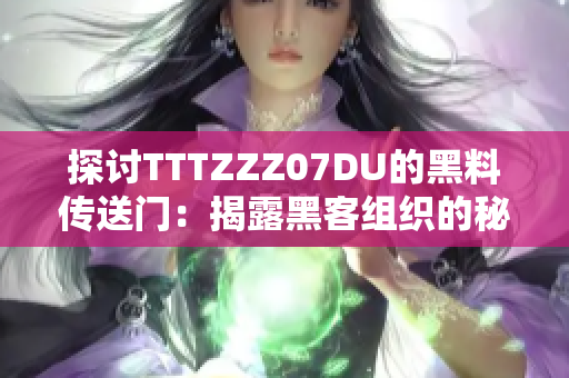 探討TTTZZZ07DU的黑料傳送門：揭露黑客組織的秘密操作與技術手段