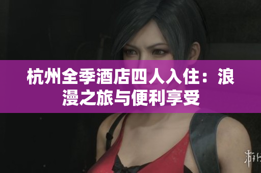 杭州全季酒店四人入?。豪寺门c便利享受