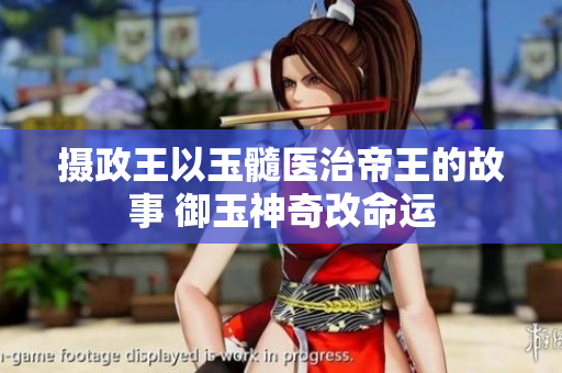 攝政王以玉髓醫(yī)治帝王的故事 御玉神奇改命運