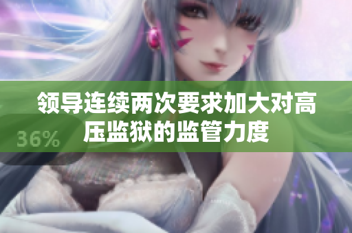 領導連續(xù)兩次要求加大對高壓監(jiān)獄的監(jiān)管力度