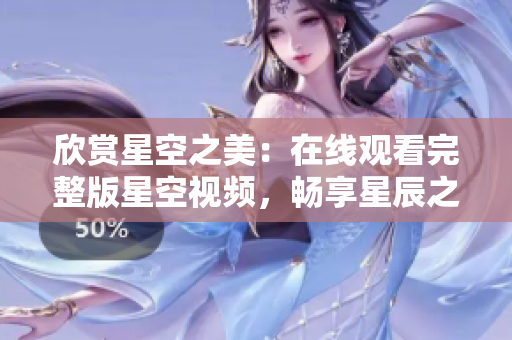 欣賞星空之美：在線觀看完整版星空視頻，暢享星辰之旅