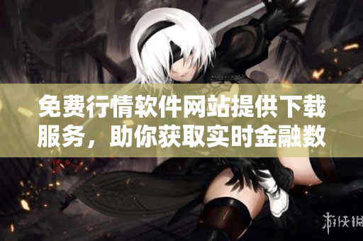 免費行情軟件網(wǎng)站提供下載服務，助你獲取實時金融數(shù)據(jù)