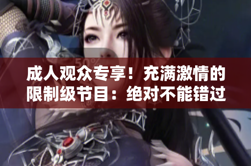 成人觀眾專享！充滿激情的限制級節(jié)目：絕對不能錯(cuò)過的精彩內(nèi)容