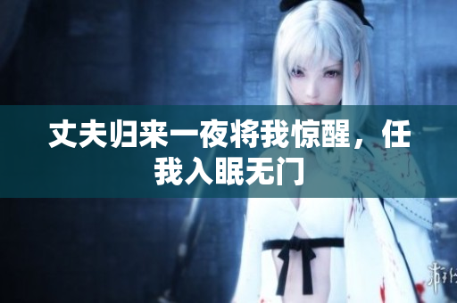 丈夫歸來一夜將我驚醒，任我入眠無門
