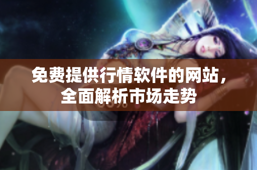 免費(fèi)提供行情軟件的網(wǎng)站，全面解析市場(chǎng)走勢(shì)