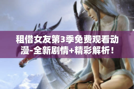 租借女友第3季免費觀看動漫-全新劇情+精彩解析！