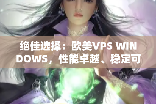 絕佳選擇：歐美VPS WINDOWS，性能卓越、穩(wěn)定可靠