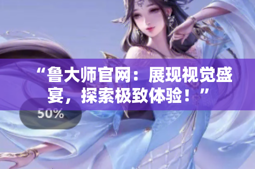 “魯大師官網：展現視覺盛宴，探索極致體驗！”