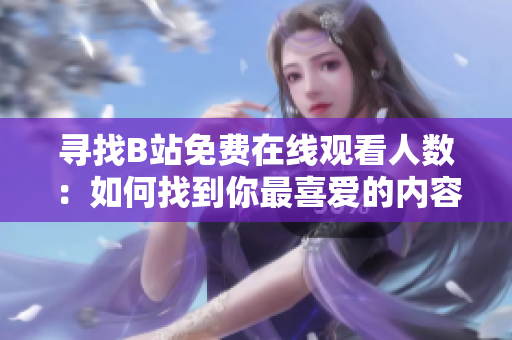 尋找B站免費在線觀看人數(shù)：如何找到你最喜愛的內(nèi)容？