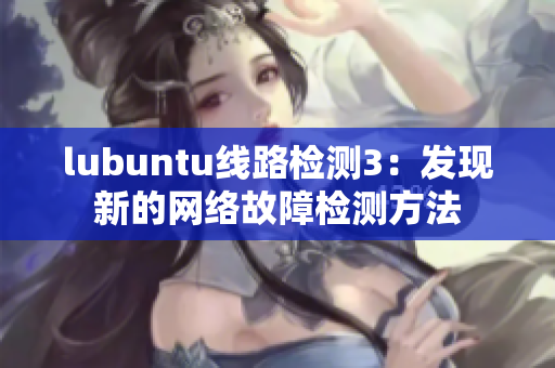 lubuntu線路檢測3：發(fā)現(xiàn)新的網(wǎng)絡(luò)故障檢測方法