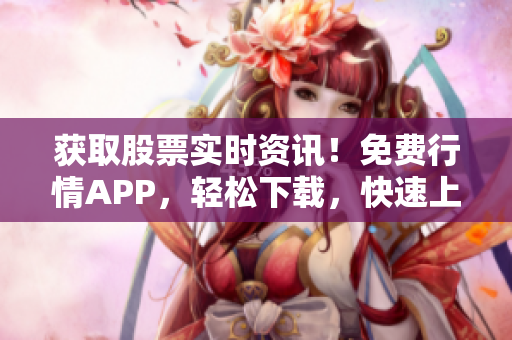 獲取股票實(shí)時(shí)資訊！免費(fèi)行情APP，輕松下載，快速上手
