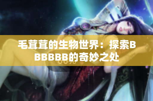 毛茸茸的生物世界：探索BBBBBB的奇妙之處