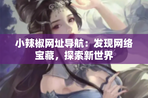 小辣椒網(wǎng)址導航：發(fā)現(xiàn)網(wǎng)絡(luò)寶藏，探索新世界