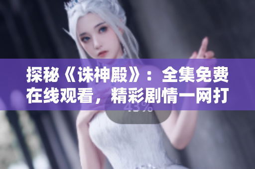探秘《誅神殿》：全集免費(fèi)在線觀看，精彩劇情一網(wǎng)打盡！