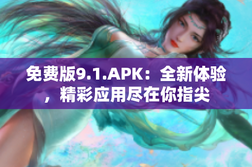 免費版9.1.APK：全新體驗，精彩應用盡在你指尖