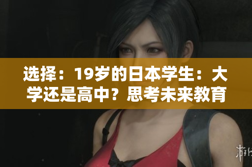 選擇：19歲的日本學(xué)生：大學(xué)還是高中？思考未來(lái)教育之路