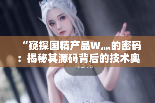 “窺探國精產(chǎn)品W灬的密碼：揭秘其源碼背后的技術(shù)奧秘”