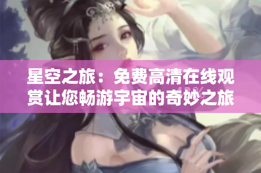 星空之旅：免費(fèi)高清在線觀賞讓您暢游宇宙的奇妙之旅