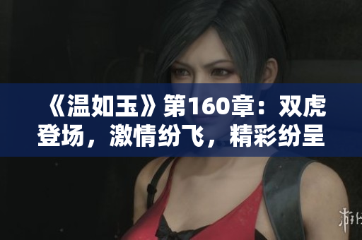 《溫如玉》第160章：雙虎登場，激情紛飛，精彩紛呈的免費閱讀體驗