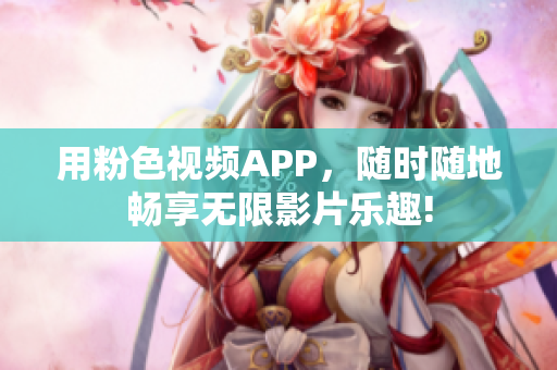 用粉色視頻APP，隨時隨地暢享無限影片樂趣!