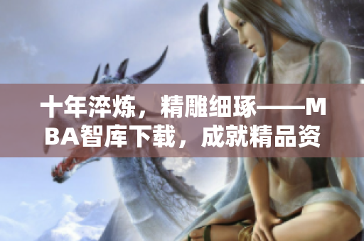 十年淬煉，精雕細琢——MBA智庫下載，成就精品資源