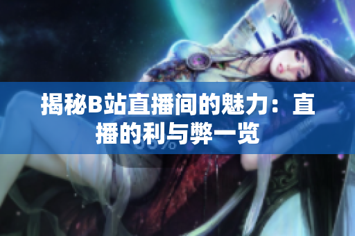 揭秘B站直播間的魅力：直播的利與弊一覽