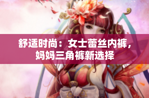 舒適時(shí)尚：女士蕾絲內(nèi)褲，媽媽三角褲新選擇