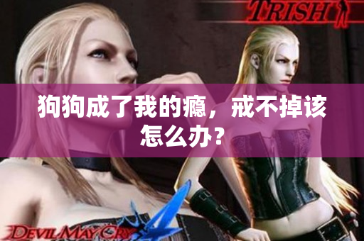 狗狗成了我的癮，戒不掉該怎么辦？