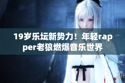 19歲樂壇新勢力！年輕rapper老狼燃爆音樂世界