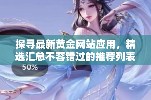 探尋最新黃金網(wǎng)站應用，精選匯總不容錯過的推薦列表