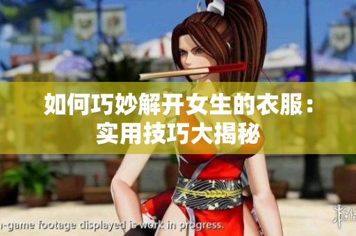 如何巧妙解開女生的衣服：實用技巧大揭秘