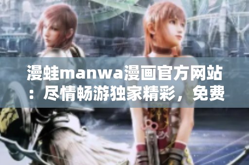 漫蛙manwa漫畫官方網(wǎng)站：盡情暢游獨(dú)家精彩，免費(fèi)下載你的漫畫寶藏