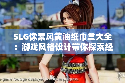 SLG像素風(fēng)黃油紙巾盒大全：游戲風(fēng)格設(shè)計帶你探索經(jīng)典創(chuàng)意