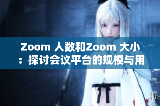 Zoom 人數(shù)和Zoom 大小：探討會議平臺的規(guī)模與用戶體驗的關系