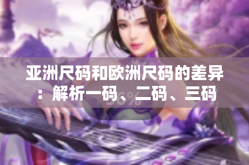 亞洲尺碼和歐洲尺碼的差異：解析一碼、二碼、三碼