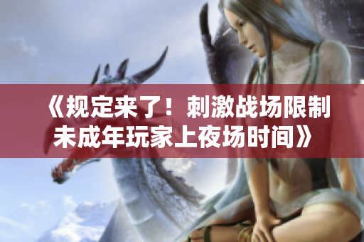 《規(guī)定來(lái)了！刺激戰(zhàn)場(chǎng)限制未成年玩家上夜場(chǎng)時(shí)間》