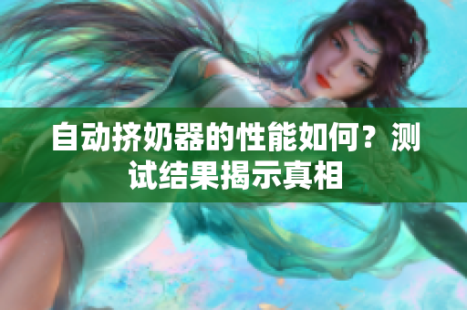 自動(dòng)擠奶器的性能如何？測(cè)試結(jié)果揭示真相