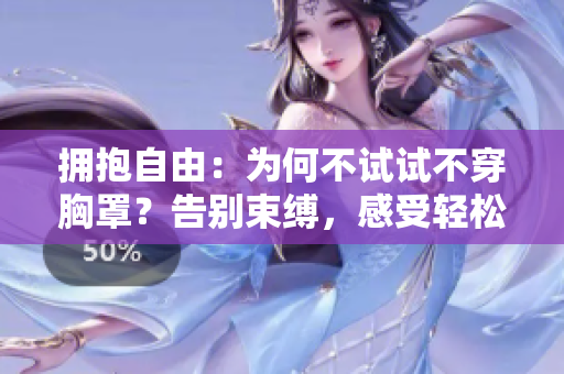 擁抱自由：為何不試試不穿胸罩？告別束縛，感受輕松舒適。