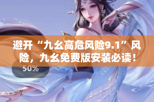 避開“九幺高危風(fēng)險(xiǎn)9.1”風(fēng)險(xiǎn)，九幺免費(fèi)版安裝必讀！