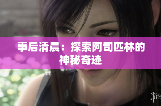 事后清晨：探索阿司匹林的神秘奇跡