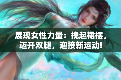 展現(xiàn)女性力量：挽起裙擺，邁開雙腿，迎接新運(yùn)動(dòng)!