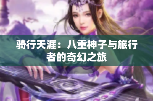 騎行天涯：八重神子與旅行者的奇幻之旅