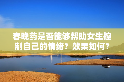春晚藥是否能夠幫助女生控制自己的情緒？效果如何？