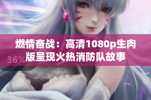 燃情奮戰(zhàn)：高清1080p生肉版呈現(xiàn)火熱消防隊故事