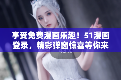 享受免費(fèi)漫畫樂趣！51漫畫登錄，精彩彈窗驚喜等你來！