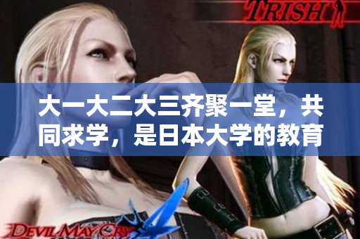 大一大二大三齊聚一堂，共同求學(xué)，是日本大學(xué)的教育模式嗎？